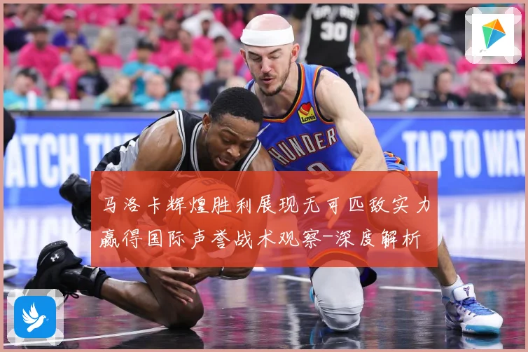 马洛卡辉煌胜利展现无可匹敌实力赢得国际声誉战术观察-深度解析