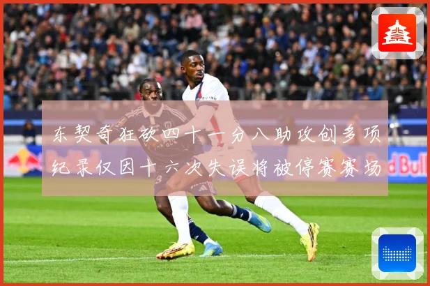 东契奇狂砍四十一分八助攻创多项纪录仅因十六次失误将被停赛赛场复盘-深度解析