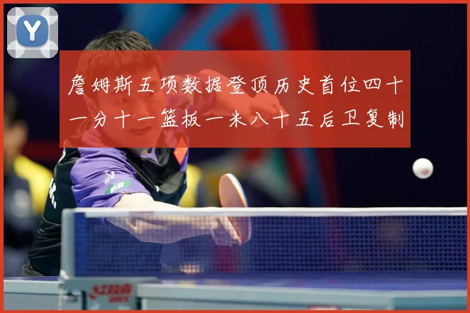 詹姆斯五项数据登顶历史首位四十一分十一篮板一米八十五后卫复制赛场复盘-深度解析