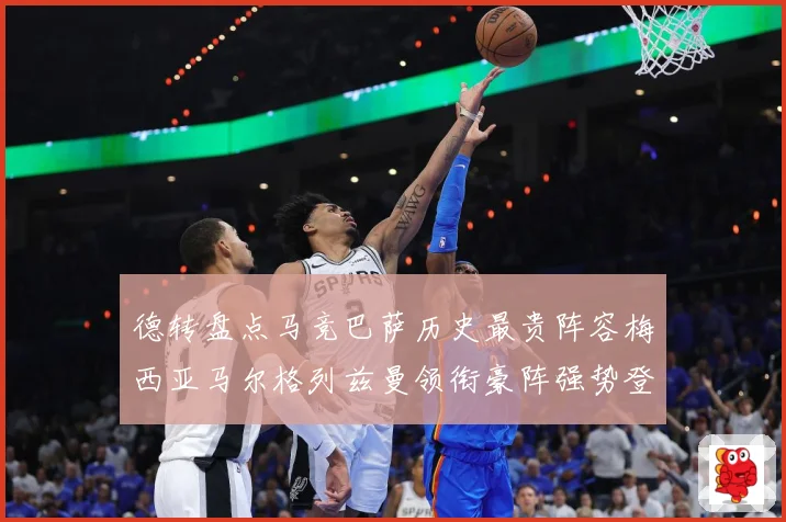 德转盘点马竞巴萨历史最贵阵容梅西亚马尔格列兹曼领衔豪阵强势登战术观察-深度解析