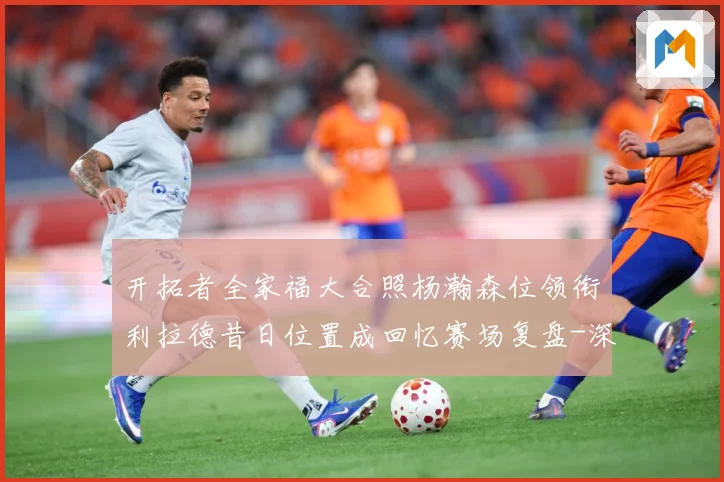 开拓者全家福大合照杨瀚森位领衔利拉德昔日位置成回忆赛场复盘-深度解析