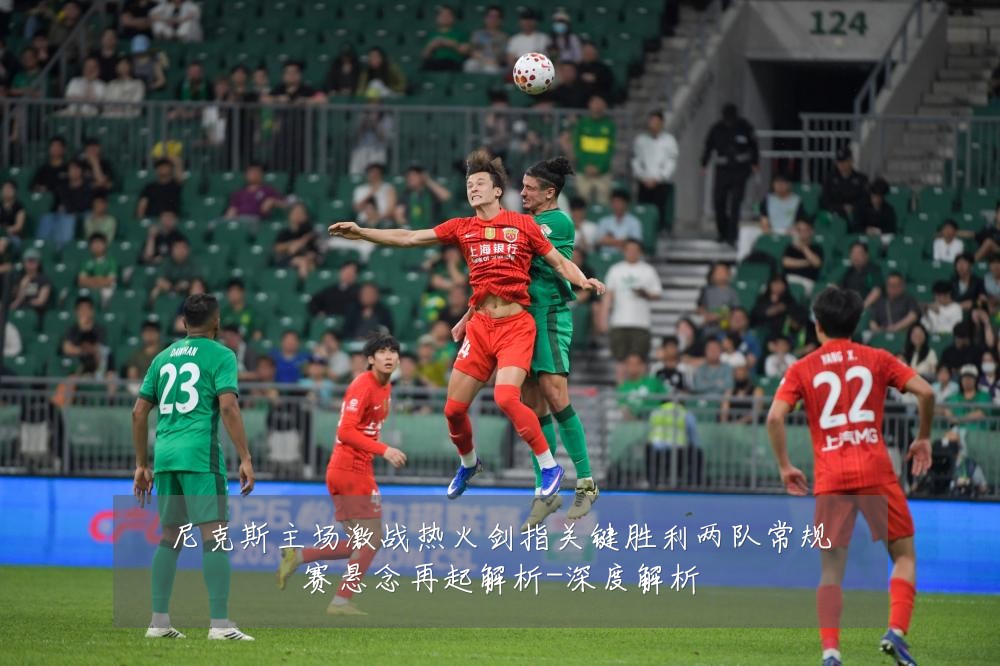 尼克斯主场激战热火剑指关键胜利两队常规赛悬念再起解析-深度解析