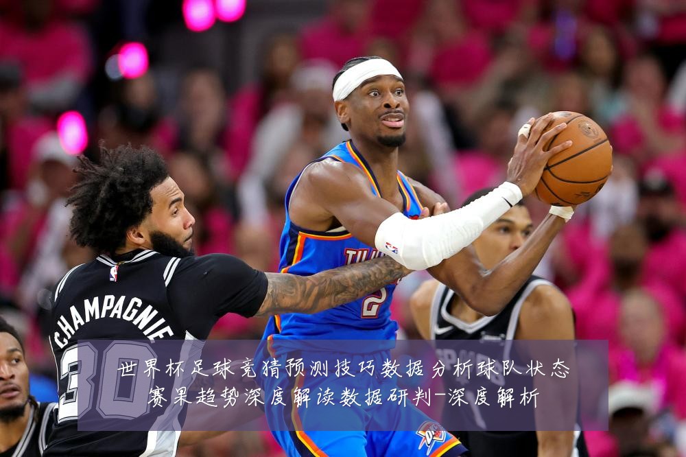 世界杯足球竞猜预测技巧数据分析球队状态赛果趋势深度解读数据研判-深度解析