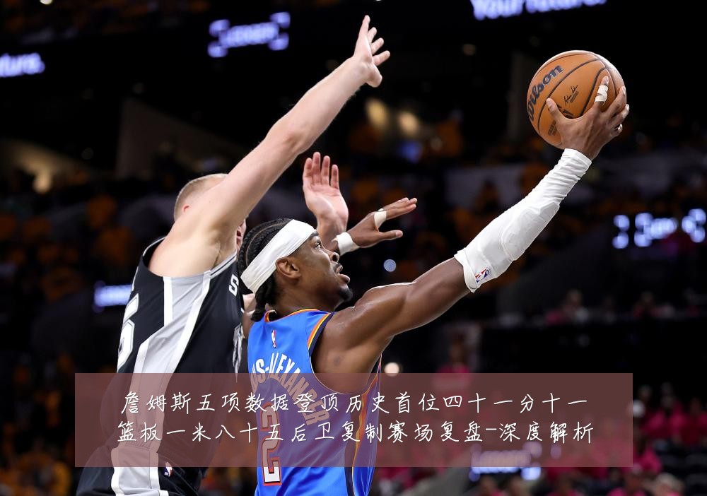 詹姆斯五项数据登顶历史首位四十一分十一篮板一米八十五后卫复制赛场复盘-深度解析