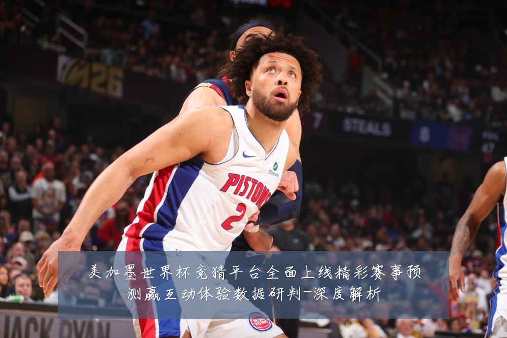 美加墨世界杯竞猜平台全面上线精彩赛事预测赢互动体验数据研判-深度解析