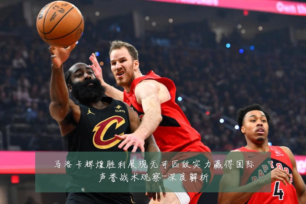 马洛卡辉煌胜利展现无可匹敌实力赢得国际声誉战术观察-深度解析