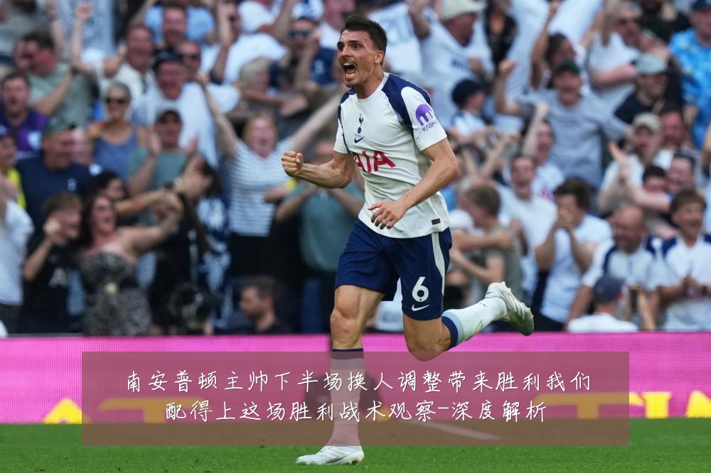 南安普顿主帅下半场换人调整带来胜利我们配得上这场胜利战术观察-深度解析