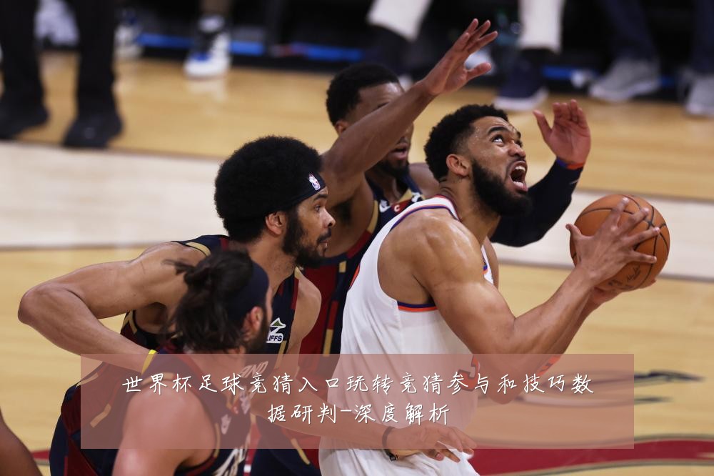世界杯足球竞猜入口玩转竞猜参与和技巧数据研判-深度解析